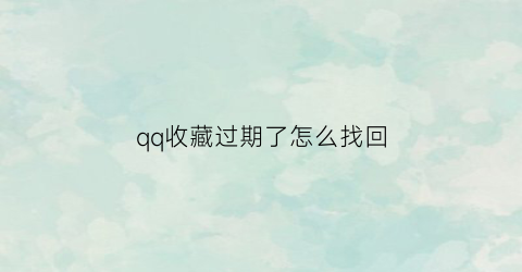 qq收藏过期了怎么找回