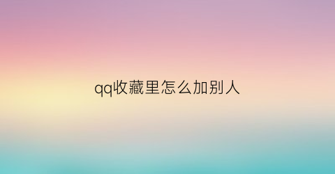 qq收藏里怎么加别人