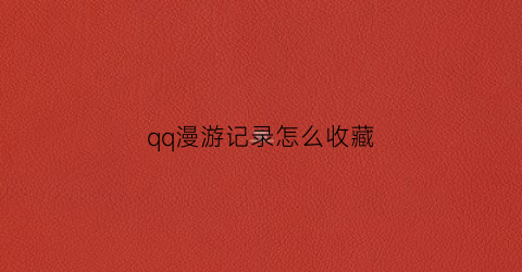 qq漫游记录怎么收藏