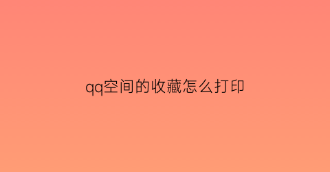 qq空间的收藏怎么打印