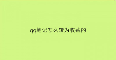 qq笔记怎么转为收藏的