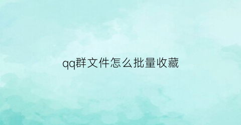 qq群文件怎么批量收藏