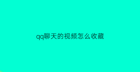 qq聊天的视频怎么收藏