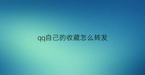 qq自己的收藏怎么转发