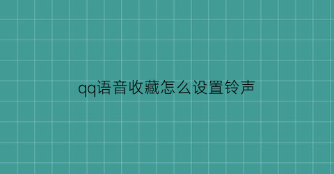 qq语音收藏怎么设置铃声