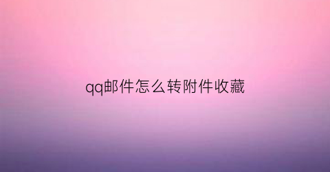 qq邮件怎么转附件收藏