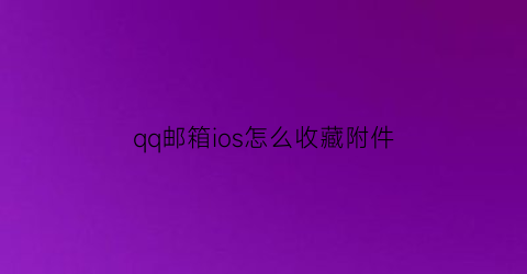 qq邮箱ios怎么收藏附件