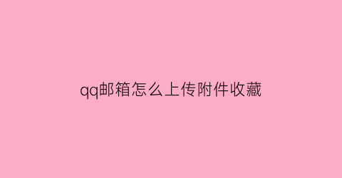 qq邮箱怎么上传附件收藏