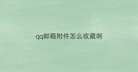 qq邮箱附件怎么收藏啊