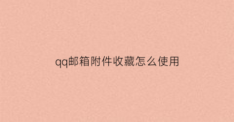 qq邮箱附件收藏怎么使用