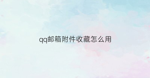 qq邮箱附件收藏怎么用