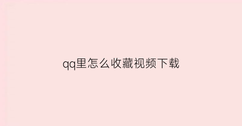 qq里怎么收藏视频下载