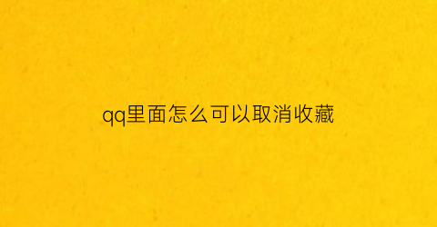 qq里面怎么可以取消收藏