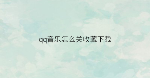 qq音乐怎么关收藏下载