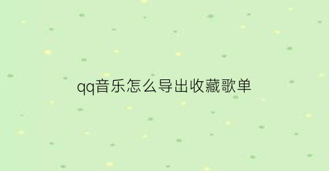 qq音乐怎么导出收藏歌单