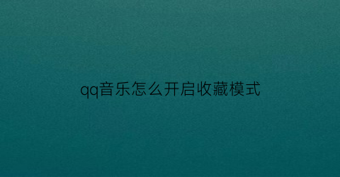 qq音乐怎么开启收藏模式