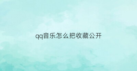 qq音乐怎么把收藏公开