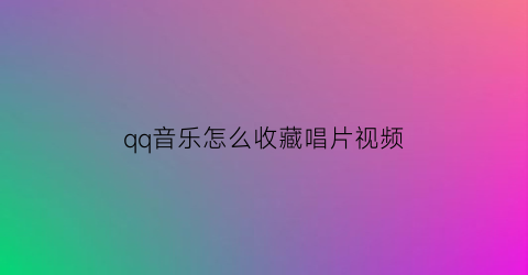 qq音乐怎么收藏唱片视频