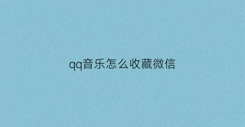 qq音乐怎么收藏微信