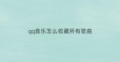 qq音乐怎么收藏所有歌曲