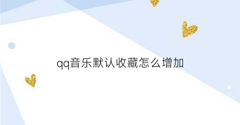 qq音乐默认收藏怎么增加