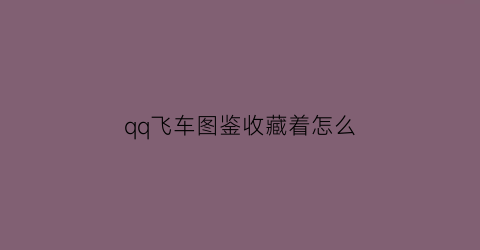 qq飞车图鉴收藏着怎么