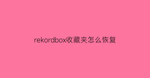 rekordbox收藏夹怎么恢复