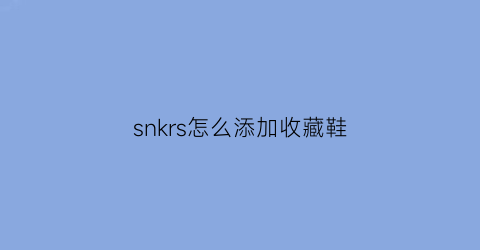 snkrs怎么添加收藏鞋