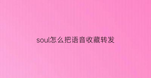 soul怎么把语音收藏转发