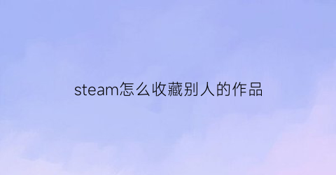 steam怎么收藏别人的作品