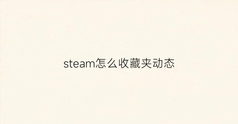 steam怎么收藏夹动态