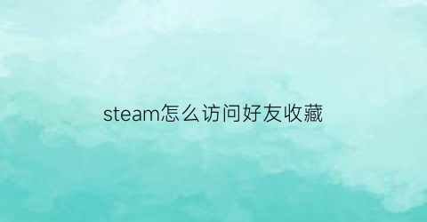 steam怎么访问好友收藏