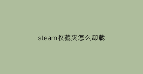 steam收藏夹怎么卸载