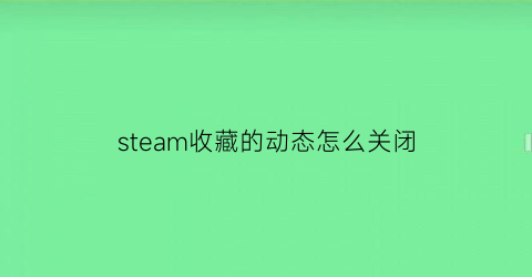 steam收藏的动态怎么关闭