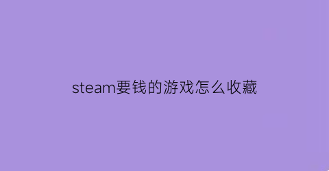 steam要钱的游戏怎么收藏