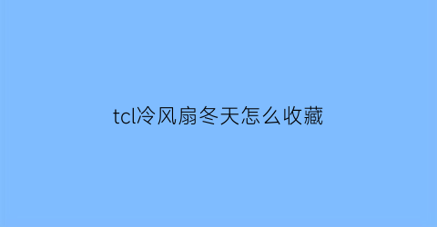 tcl冷风扇冬天怎么收藏