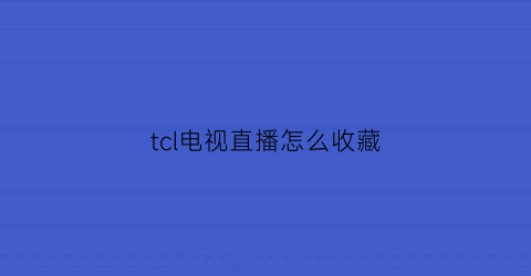 tcl电视直播怎么收藏