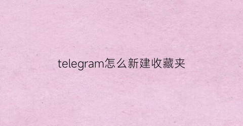 telegram怎么新建收藏夹