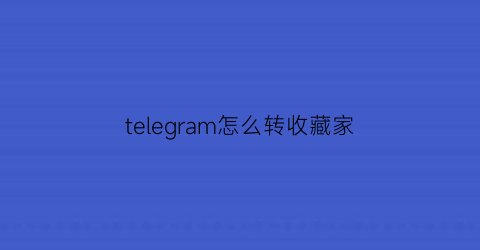 telegram怎么转收藏家