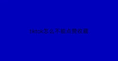 tiktok怎么不能点赞收藏