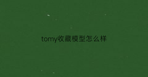 tomy收藏模型怎么样