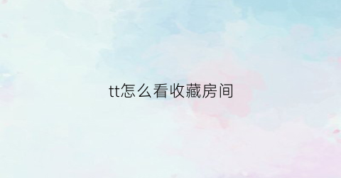 tt怎么看收藏房间