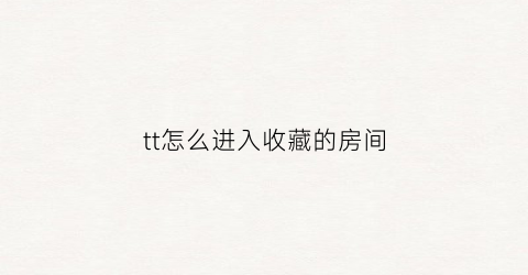 tt怎么进入收藏的房间