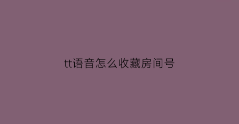 tt语音怎么收藏房间号