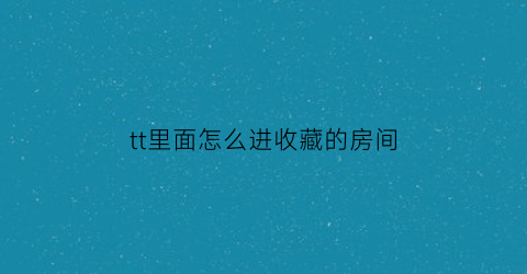 tt里面怎么进收藏的房间