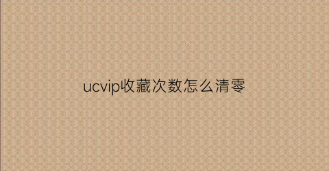 ucvip收藏次数怎么清零