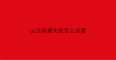 uc云收藏失败怎么设置