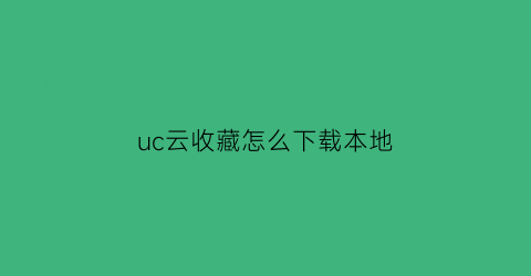 uc云收藏怎么下载本地