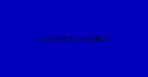 uc云收藏怎么在线播放