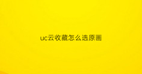 uc云收藏怎么选原画